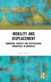 Image of Mobility and Displacement : Nomadism, Identity and Postcolonial Narratives in Mongolia