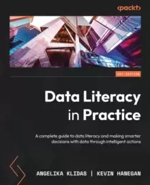 Image of Data Literacy in Practice : A complete guide to data literacy and making smarter decisions with data through intelligent actions
