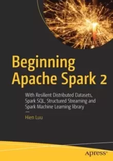 Image of Beginning Apache Spark 2 : With Resilient Distributed Datasets, Spark SQL, Structured Streaming and Spark Machine Learning library