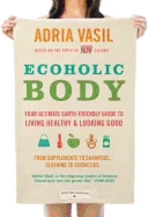 Image of ecoholic body your ultimate earth friendly guide to living healthy and look