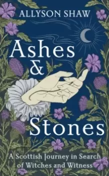 Image of Ashes and Stones : A Scottish Journey in Search of Witches and Witness