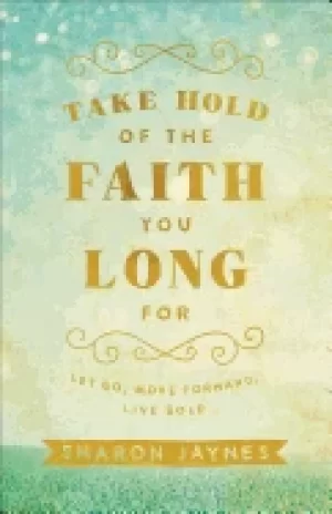 Image of take hold of the faith you long for let go move forward live bold