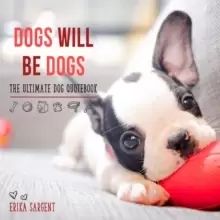 Image of Dogs Will Be Dogs : The Ultimate Dog Quote Book