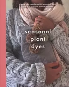 Image of Seasonal Plant Dyes : Create Your Own Beautiful Botantical Dyes, Plus Four Seasonal Projects to Make