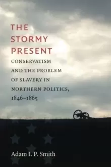 Image of The Stormy Present : Conservatism and the Problem of Slavery in Northern Politics, 1846-1865