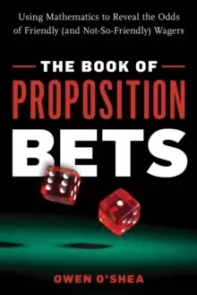 Image of The Book of Proposition Bets : Using Mathematics to Reveal the Odds of Friendly (and Not-So-Friendly) Wagers