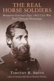 Image of The Real Horse Soldiers : Benjamin Griersons Epic 1863 Civil War Raid Through Mississippi