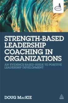 Image of Strength-Based Leadership Coaching in Organizations : An Evidence-Based Guide to Positive Leadership Development
