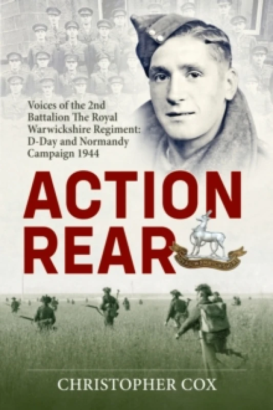 Image of Action Rear : Voices of the 2nd Battalion The Royal Warwickshire Regiment: D-Day and Normandy Campaign 1944 Hardback
