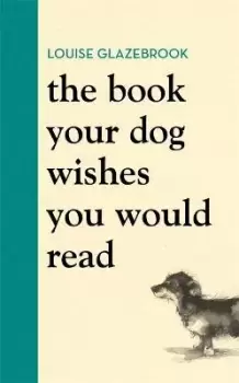Image of The Book Your Dog Wishes You Would Read by Louise Glazebrook