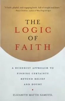 Image of The Logic of Faith : A Buddhist Approach to Finding Certainty Beyond Belief and Doubt