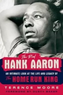 Image of The Real Hank Aaron : An Intimate Look at the Life and Legacy of the Home Run King