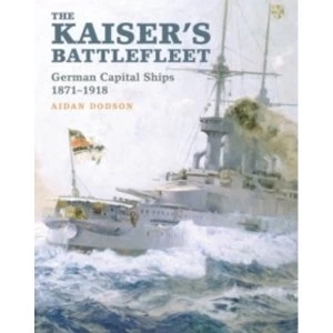 Image of The Kaiser's Battlefleet: German Capital Ships 1871-1918 by Aidan Dodson (Hardback, 2016)