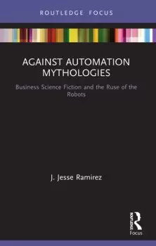 Image of Against Automation MythologiesBusiness Science Fiction and the Ruse of the Robots