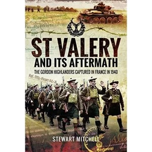 Image of St Valery and its Aftermath: The Gordon Highlanders Captured in France in 1940 by Stewart Mitchell (Hardback, 2017)