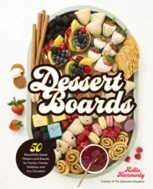 Image of Dessert Boards : 50 Beautifully Sweet Platters and Boards for Family, Friends, Holidays, and Any Occasion