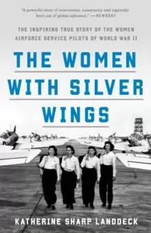 Image of The Women with Silver Wings : The Inspiring True Story of the Women Airforce Service Pilots of World War II