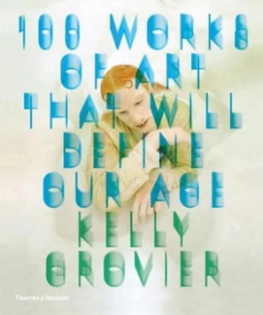 Image of 100 Works of Art That Will Define Our Age by Kelly Grovier Hardback