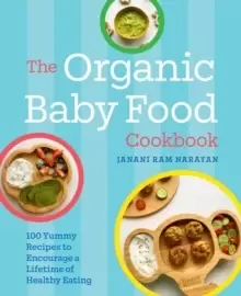 Image of The Organic Baby Food Cookbook : 100 Yummy Recipes to Encourage a Lifetime of Healthy Eating