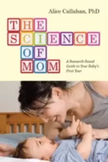 Image of The Science of Mom : A Research-Based Guide to Your Baby's First Year