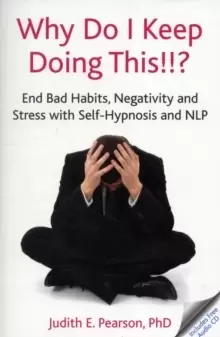 Image of Why Do I Keep Doing This!!? End Bad Habits, Negativity and Stress with Self-Hypnosis and NLP