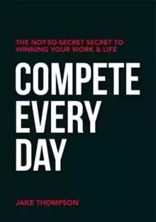 Image of Compete Every Day : The Not-So-Secret Secret to Winning Your Work and Life