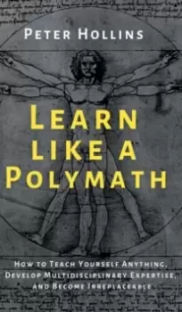 Image of Learn Like a Polymath : How to Teach Yourself Anything, Develop Multidisciplinary Expertise, and Become Irreplaceable