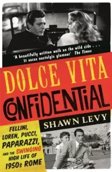 Image of Dolce Vita Confidential : Fellini, Loren, Pucci, Paparazzi and the Swinging High Life of 1950s Rome