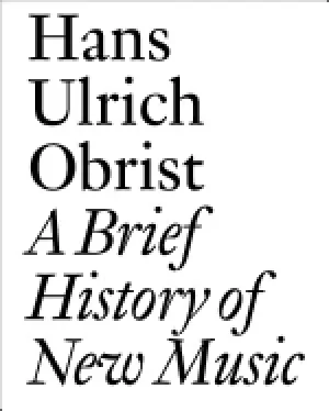Image of brief history of new music by hans ulrich obrist