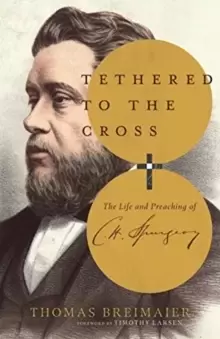 Image of Tethered to the Cross : The Life and Preaching of Charles H. Spurgeon