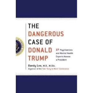 Image of The Dangerous Case of Donald Trump : 27 Psychiatrists and Mental Health Experts Assess a President