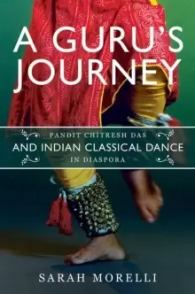 Image of A Guru's Journey : Pandit Chitresh Das and Indian Classical Dance in Diaspora
