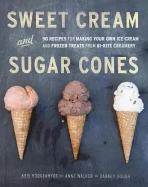 Image of sweet cream and sugar cones 90 recipes for making your own ice cream and fr