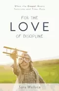 Image of for the love of discipline when the gospel meets tantrums and time outs