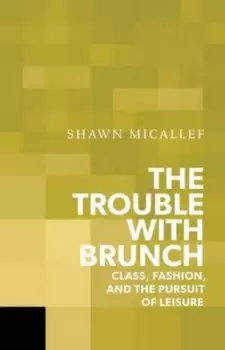 Image of The Trouble with Brunch by Shawn Micallef