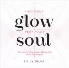Image of Find Your Glow, Feed Your Soul : A Guide for Cultivating a Vibrant Life of Peace & Purpose Volume 3