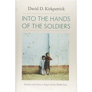 Image of Into the Hands of the Soldiers Freedom and Chaos in Egypt and the Middle East Hardback 2018