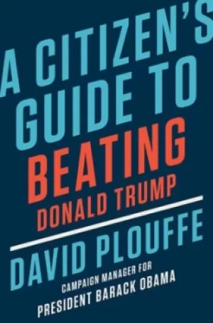 Image of A citizens guide to beating Donald Trump by David Plouffe