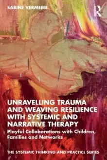 Image of Unravelling Trauma and Weaving Resilience with Systemic and Narrative Therapy : Playful Collaborations with Children, Families and Networks