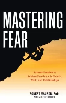 Image of Mastering Fear : Harness Emotion to Achieve Excellence in Health, Work, and Relationships