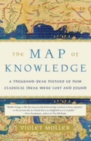 Image of map of knowledge a thousand year history of how classical ideas were lost a