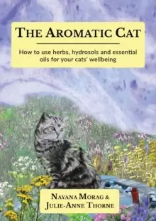 Image of The Aromatic Cat : How to use herbs, hydrosols and essential oils for your cats' wellbeing