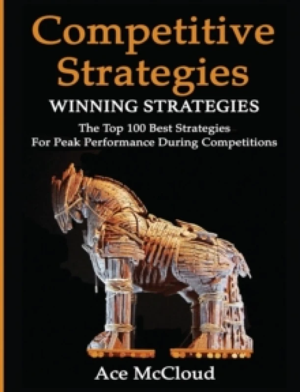 Image of Competitive Strategy : Winning Strategies: The Top 100 Best Strategies for Peak Performance During Competitions Hardback