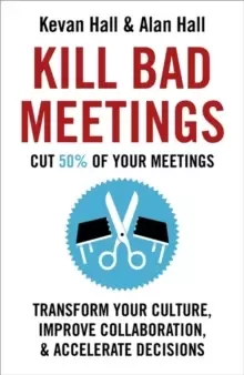 Image of Kill Bad Meetings : Cut 50% of your meetings to transform your culture, improve collaboration, and accelerate decisions