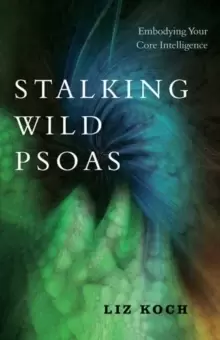 Image of Stalking Wild Psoas : Embodying Your Core Intelligence