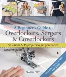 Image of A Beginner's Guide to Overlockers, Sergers & Coverlockers : 50 Lessons & 15 Projects to Get You Started