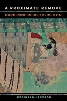 Image of A Proximate Remove : Queering Intimacy and Loss in The Tale of Genji