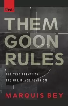 Image of Them Goon Rules : Fugitive Essays on Radical Black Feminism