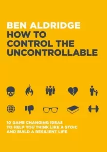 Image of How to Control the Uncontrollable : 10 Game Changing Ideas to Help You Think Like a Stoic and Build a Resilient Life