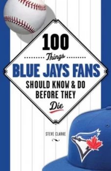 Image of 100 Things Blue Jays Fans Should Know and Do before They Die by Steve Clarke Book